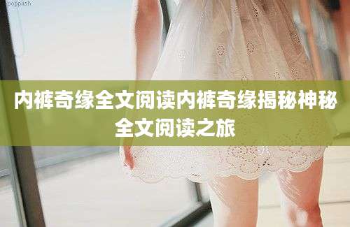 内裤奇缘全文阅读内裤奇缘揭秘神秘全文阅读之旅