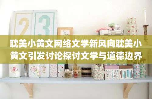 耽美小黄文网络文学新风向耽美小黄文引发讨论探讨文学与道德边界