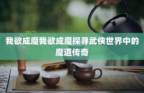 我欲成魔我欲成魔探寻武侠世界中的魔道传奇