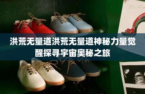 洪荒无量道洪荒无量道神秘力量觉醒探寻宇宙奥秘之旅