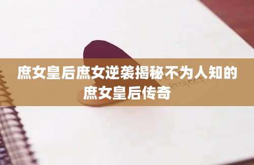 庶女皇后庶女逆袭揭秘不为人知的庶女皇后传奇