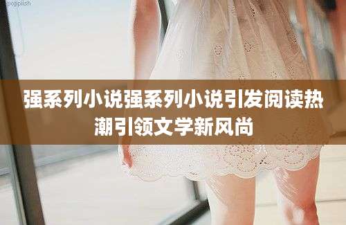 强系列小说强系列小说引发阅读热潮引领文学新风尚