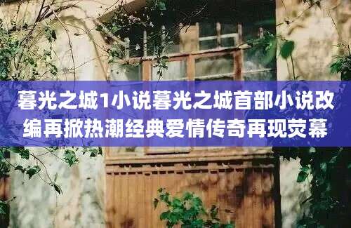 暮光之城1小说暮光之城首部小说改编再掀热潮经典爱情传奇再现荧幕