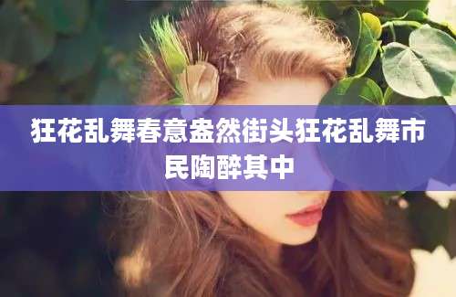 狂花乱舞春意盎然街头狂花乱舞市民陶醉其中