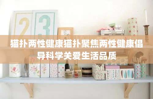 猫扑两性健康猫扑聚焦两性健康倡导科学关爱生活品质