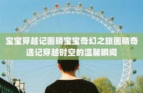 宝宝穿越记画晴宝宝奇幻之旅画晴奇遇记穿越时空的温馨瞬间