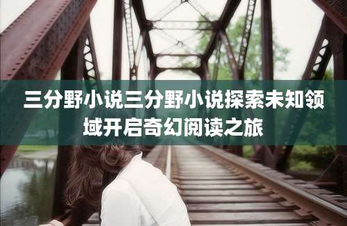 三分野小说三分野小说探索未知领域开启奇幻阅读之旅