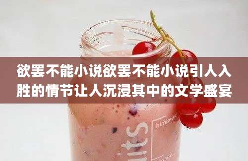 欲罢不能小说欲罢不能小说引人入胜的情节让人沉浸其中的文学盛宴
