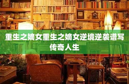 重生之嫡女重生之嫡女逆境逆袭谱写传奇人生