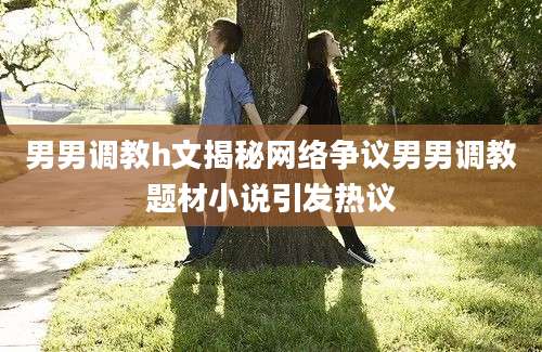 男男调教h文揭秘网络争议男男调教题材小说引发热议