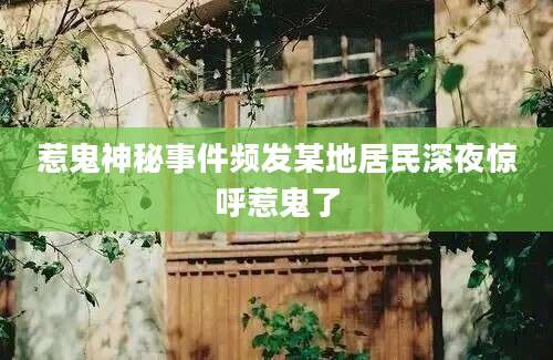 惹鬼神秘事件频发某地居民深夜惊呼惹鬼了