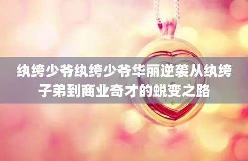 纨绔少爷纨绔少爷华丽逆袭从纨绔子弟到商业奇才的蜕变之路
