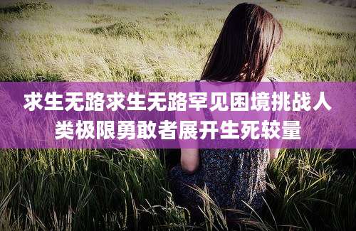 求生无路求生无路罕见困境挑战人类极限勇敢者展开生死较量