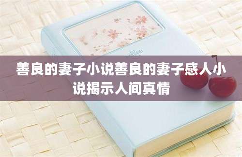 善良的妻子小说善良的妻子感人小说揭示人间真情