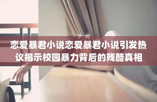 恋爱暴君小说恋爱暴君小说引发热议揭示校园暴力背后的残酷真相