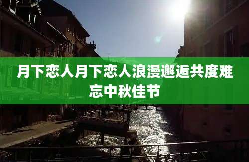 月下恋人月下恋人浪漫邂逅共度难忘中秋佳节