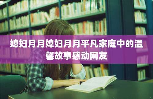 媳妇月月媳妇月月平凡家庭中的温馨故事感动网友