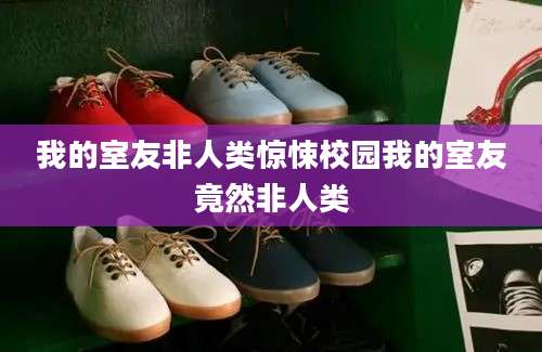 我的室友非人类惊悚校园我的室友竟然非人类