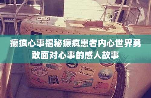 癫疯心事揭秘癫疯患者内心世界勇敢面对心事的感人故事