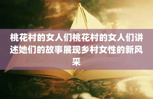 桃花村的女人们桃花村的女人们讲述她们的故事展现乡村女性的新风采