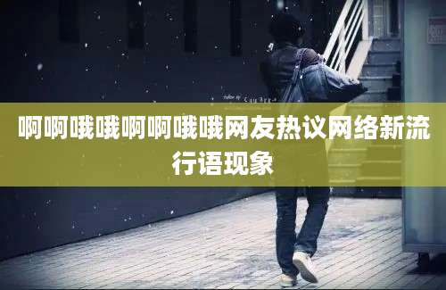 啊啊哦哦啊啊哦哦网友热议网络新流行语现象