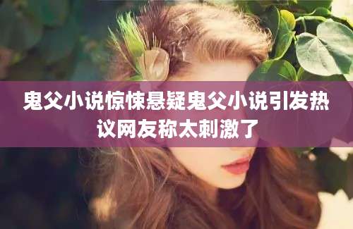 鬼父小说惊悚悬疑鬼父小说引发热议网友称太刺激了