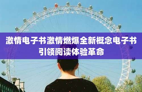 激情电子书激情燃爆全新概念电子书引领阅读体验革命