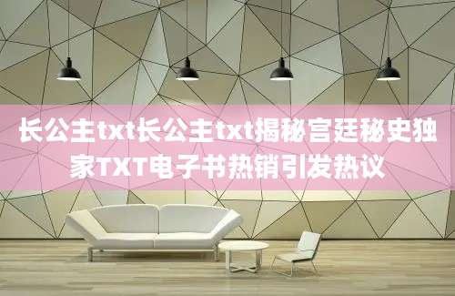 长公主txt长公主txt揭秘宫廷秘史独家TXT电子书热销引发热议