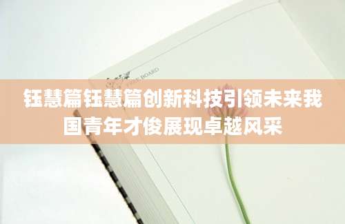钰慧篇钰慧篇创新科技引领未来我国青年才俊展现卓越风采