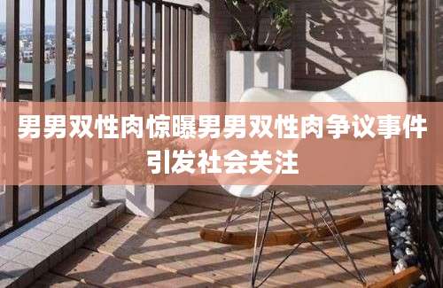 男男双性肉惊曝男男双性肉争议事件引发社会关注