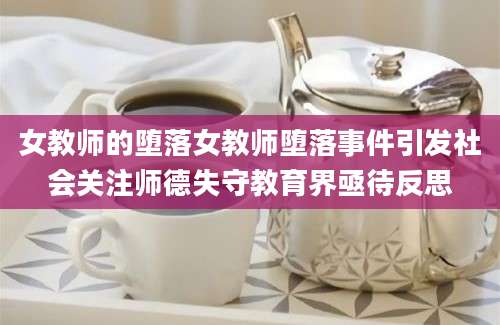女教师的堕落女教师堕落事件引发社会关注师德失守教育界亟待反思