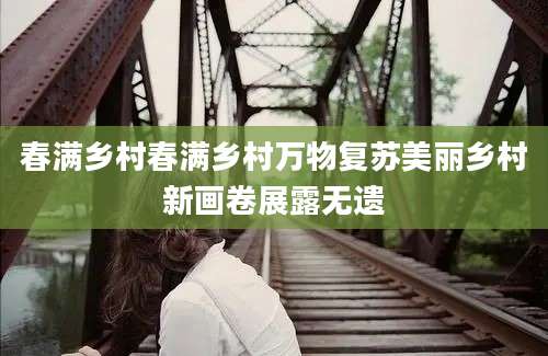 春满乡村春满乡村万物复苏美丽乡村新画卷展露无遗