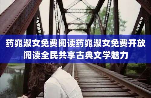 药窕淑女免费阅读药窕淑女免费开放阅读全民共享古典文学魅力
