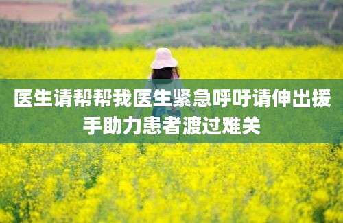 医生请帮帮我医生紧急呼吁请伸出援手助力患者渡过难关