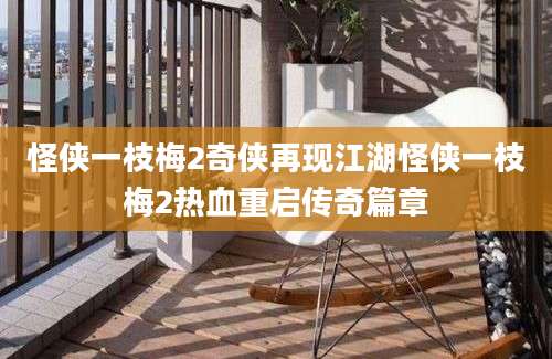 怪侠一枝梅2奇侠再现江湖怪侠一枝梅2热血重启传奇篇章