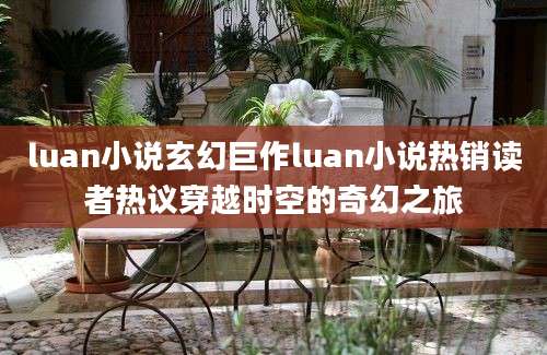luan小说玄幻巨作luan小说热销读者热议穿越时空的奇幻之旅