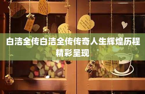 白洁全传白洁全传传奇人生辉煌历程精彩呈现