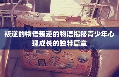 叛逆的物语叛逆的物语揭秘青少年心理成长的独特篇章