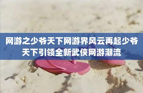 网游之少爷天下网游界风云再起少爷天下引领全新武侠网游潮流