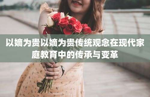 以嫡为贵以嫡为贵传统观念在现代家庭教育中的传承与变革
