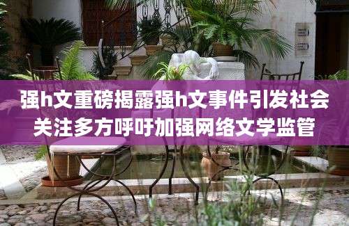 强h文重磅揭露强h文事件引发社会关注多方呼吁加强网络文学监管