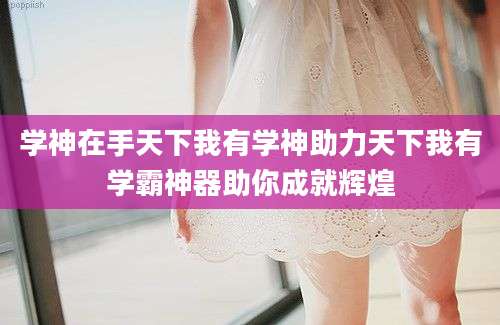 学神在手天下我有学神助力天下我有学霸神器助你成就辉煌