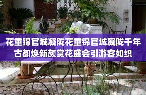 花重锦官城凝陇花重锦官城凝陇千年古都焕新颜赏花盛会引游客如织