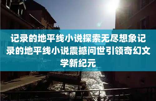 记录的地平线小说探索无尽想象记录的地平线小说震撼问世引领奇幻文学新纪元
