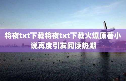 将夜txt下载将夜txt下载火爆原著小说再度引发阅读热潮