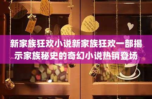 新家族狂欢小说新家族狂欢一部揭示家族秘史的奇幻小说热销登场