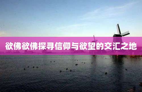 欲佛欲佛探寻信仰与欲望的交汇之地