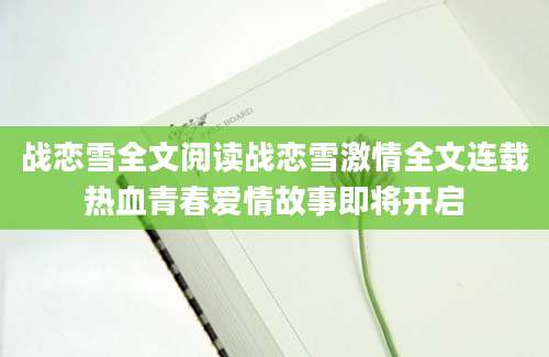 战恋雪全文阅读战恋雪激情全文连载热血青春爱情故事即将开启