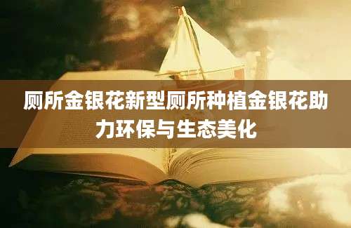 厕所金银花新型厕所种植金银花助力环保与生态美化