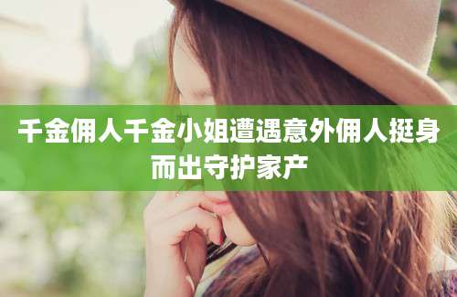 千金佣人千金小姐遭遇意外佣人挺身而出守护家产